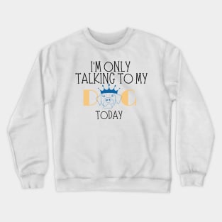 I'm only talking to my dog today Crewneck Sweatshirt